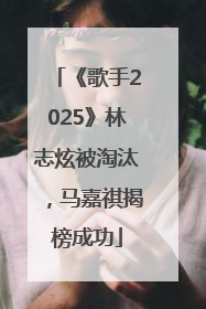 《歌手2025》林志炫被淘汰，马嘉祺揭榜成功