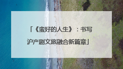 《蛮好的人生》：书写沪产剧文旅融合新篇章