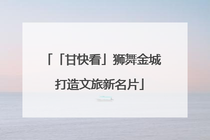 「甘快看」狮舞金城 打造文旅新名片