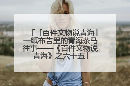 「百件文物说青海」一纸布告里的青海茶马往事——《百件文物说青海》之六十五