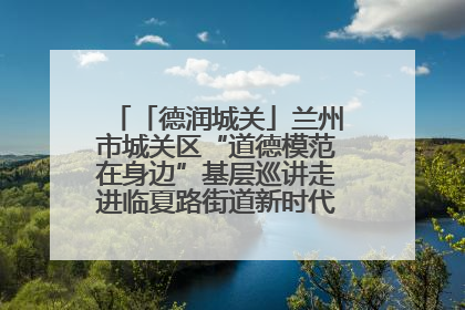 「德润城关」兰州市城关区“道德模范在身边”基层巡讲走进临夏路街道新时代文明实践所