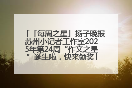 「每周之星」扬子晚报苏州小记者工作室2025年第24周“作文之星”诞生啦，快来领奖