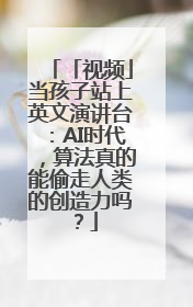 「视频」当孩子站上英文演讲台：AI时代，算法真的能偷走人类的创造力吗？