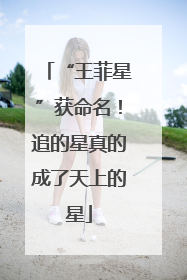 “王菲星”获命名！追的星真的成了天上的星