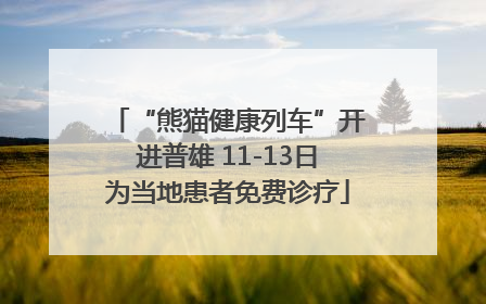 “熊猫健康列车”开进普雄 11-13日为当地患者免费诊疗