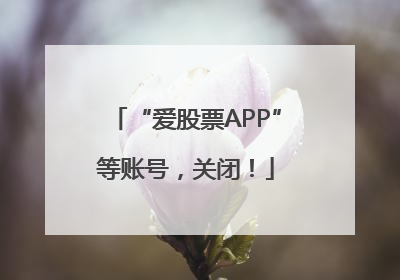 “爱股票APP”等账号，关闭！