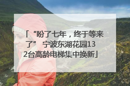 “盼了七年，终于等来了” 宁波东湖花园132台高龄电梯集中换新