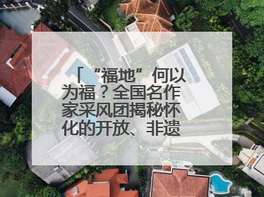 “福地”何以为福？全国名作家采风团揭秘怀化的开放、非遗与红色密码