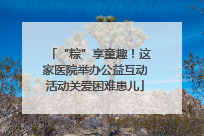 “粽”享童趣！这家医院举办公益互动活动关爱困难患儿