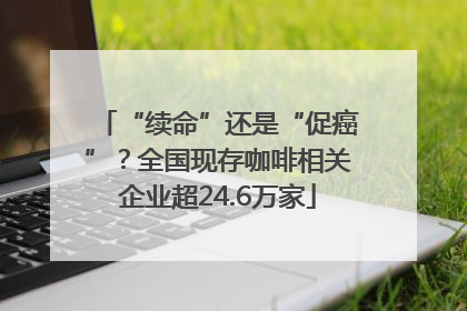 “续命”还是“促癌”？全国现存咖啡相关企业超24.6万家