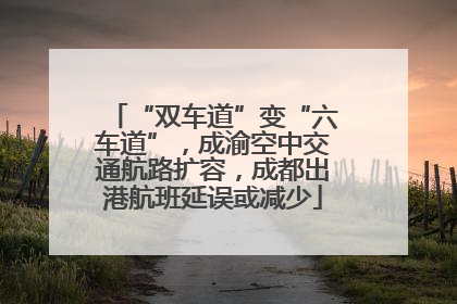 “双车道”变“六车道”，成渝空中交通航路扩容，成都出港航班延误或减少