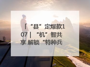 “县”定爆款107｜“机”智共享 解锁“特种兵团”的N种可能