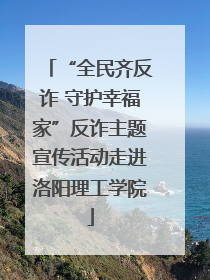 “全民齐反诈 守护幸福家”反诈主题宣传活动走进洛阳理工学院
