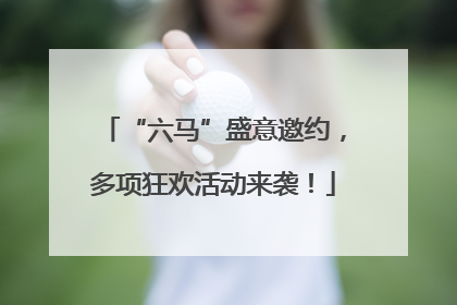 “六马”盛意邀约，多项狂欢活动来袭！