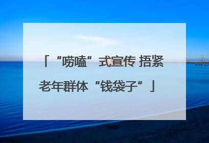 “唠嗑”式宣传 捂紧老年群体“钱袋子”