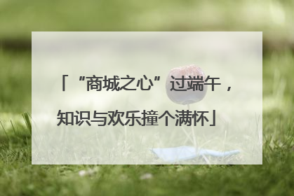 “商城之心”过端午，知识与欢乐撞个满怀