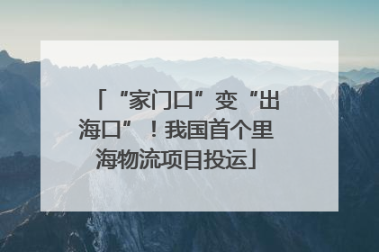 “家门口”变“出海口”！我国首个里海物流项目投运