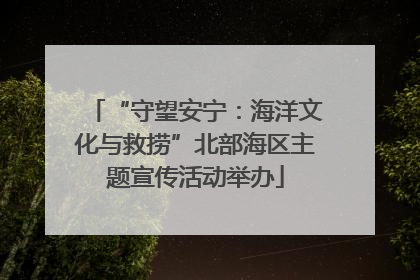 “守望安宁：海洋文化与救捞”北部海区主题宣传活动举办