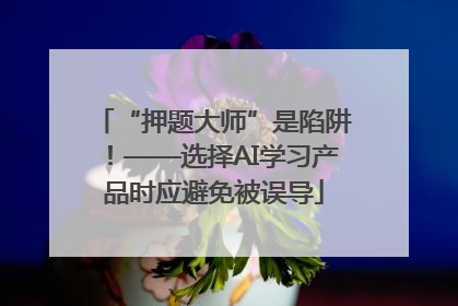 “押题大师”是陷阱！——选择AI学习产品时应避免被误导