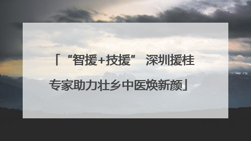 “智援+技援” 深圳援桂专家助力壮乡中医焕新颜