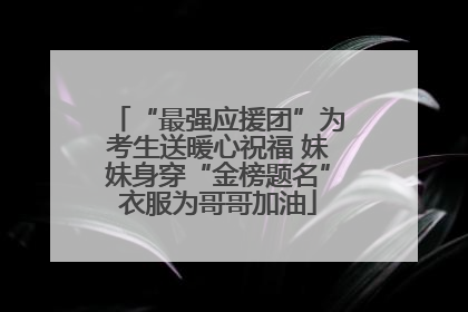 “最强应援团”为考生送暖心祝福 妹妹身穿“金榜题名”衣服为哥哥加油