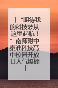 “期待我的科技梦从这里起航！”南师附中秦淮科技高中校园开放日人气爆棚