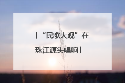 “民歌大观”在珠江源头唱响