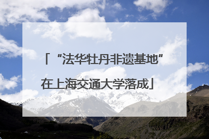 “法华牡丹非遗基地”在上海交通大学落成