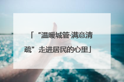 “温暖城管·满意清疏”走进居民的心里
