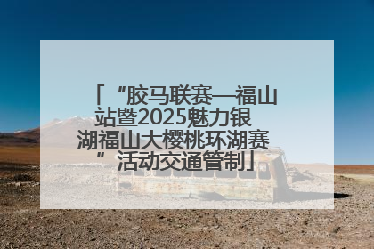 “胶马联赛—福山站暨2025魅力银湖福山大樱桃环湖赛”活动交通管制