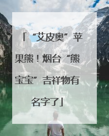 “艾皮奥”苹果熊！烟台“熊宝宝”吉祥物有名字了