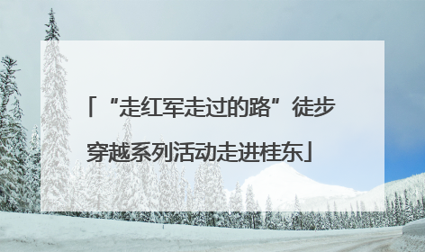 “走红军走过的路”徒步穿越系列活动走进桂东