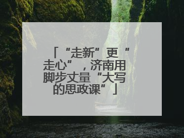 “走新”更“走心”，济南用脚步丈量“大写的思政课”