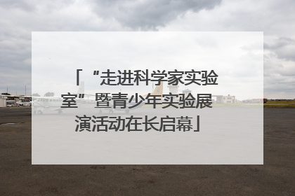 “走进科学家实验室”暨青少年实验展演活动在长启幕