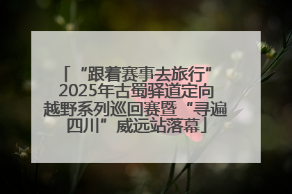 “跟着赛事去旅行” 2025年古蜀驿道定向越野系列巡回赛暨“寻遍四川”威远站落幕