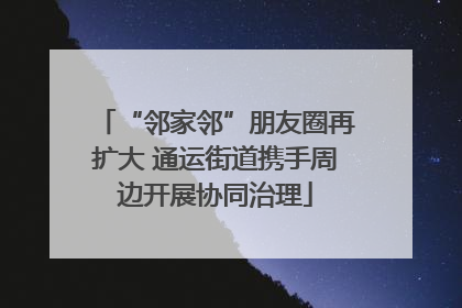 “邻家邻”朋友圈再扩大 通运街道携手周边开展协同治理