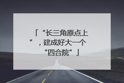 “长三角原点上”，建成好大一个“四合院”
