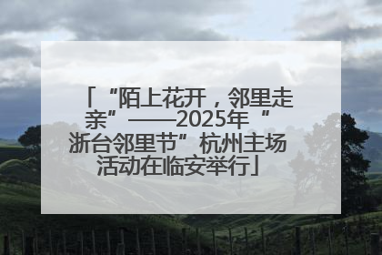 “陌上花开，邻里走亲”——2025年“浙台邻里节”杭州主场活动在临安举行