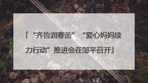“齐鲁润春蕾”“爱心妈妈续力行动”推进会在邹平召开