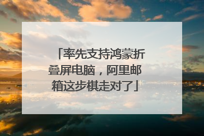 率先支持鸿蒙折叠屏电脑，阿里邮箱这步棋走对了