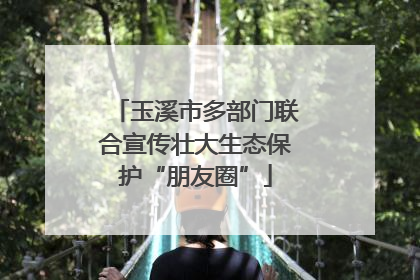 玉溪市多部门联合宣传壮大生态保护“朋友圈”