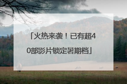 火热来袭！已有超40部影片锁定暑期档