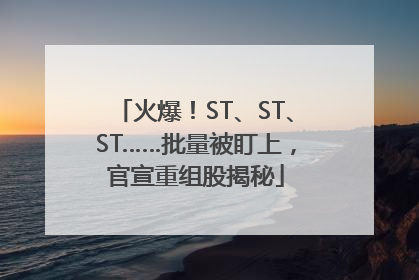 火爆！ST、ST、ST……批量被盯上，官宣重组股揭秘