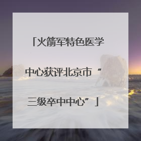 火箭军特色医学中心获评北京市“三级卒中中心”