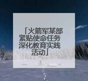 火箭军某部紧贴使命任务深化教育实践活动