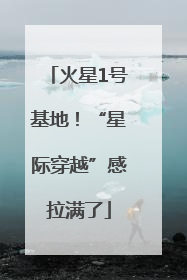 火星1号基地！“星际穿越”感拉满了