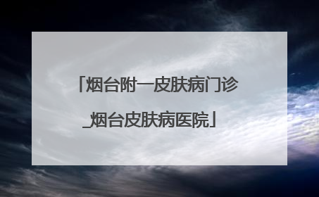 烟台附一皮肤病门诊_烟台皮肤病医院