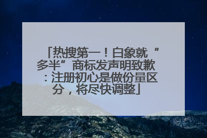 热搜第一！白象就“多半”商标发声明致歉：注册初心是做份量区分，将尽快调整