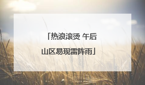 热浪滚烫 午后山区易现雷阵雨