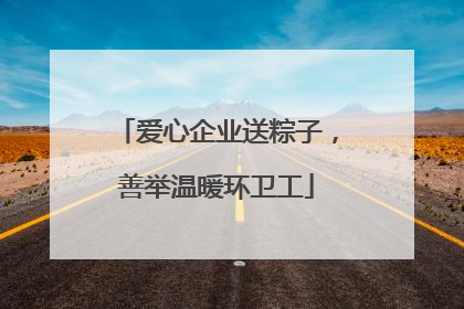 爱心企业送粽子，善举温暖环卫工